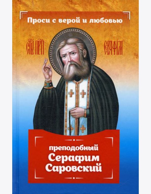 Проси с верой и любовью: преподобный Серафим Саровский