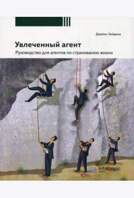 Увлеченный агент: руководство для агентов по страхованию жизни. 2-е изд., перераб