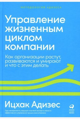 Управление жизненным циклом компании: Как организации растут, развиваются и умирают и что с этим делать