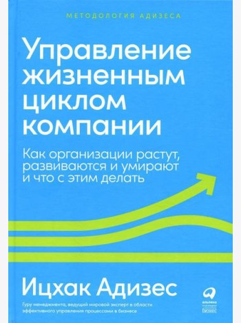 Управление жизненным циклом компании: Как организации растут, развиваются и умирают и что с этим делать