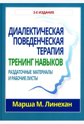 Диалектическая поведенческая терапия: тренинг навыков. Раздаточные материалы и рабочие листы. 2-е изд