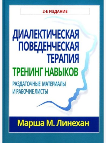 Диалектическая поведенческая терапия: тренинг навыков. Раздаточные материалы и рабочие листы. 2-е изд