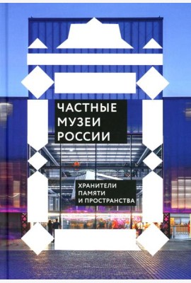 Частные музеи России. Хранители памяти и пространства