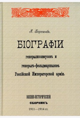 Биографии генералиссимусов и генерал-фельдмаршалов Российской Императорской армии. Военно-исторический сборник. (репринтное изд. 1911-1914 г.)