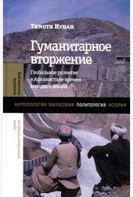Гуманитарное вторжение: глобальное развитие в Афганистане времен холодной войны