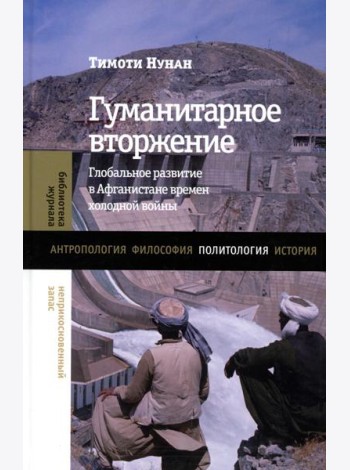 Гуманитарное вторжение: глобальное развитие в Афганистане времен холодной войны