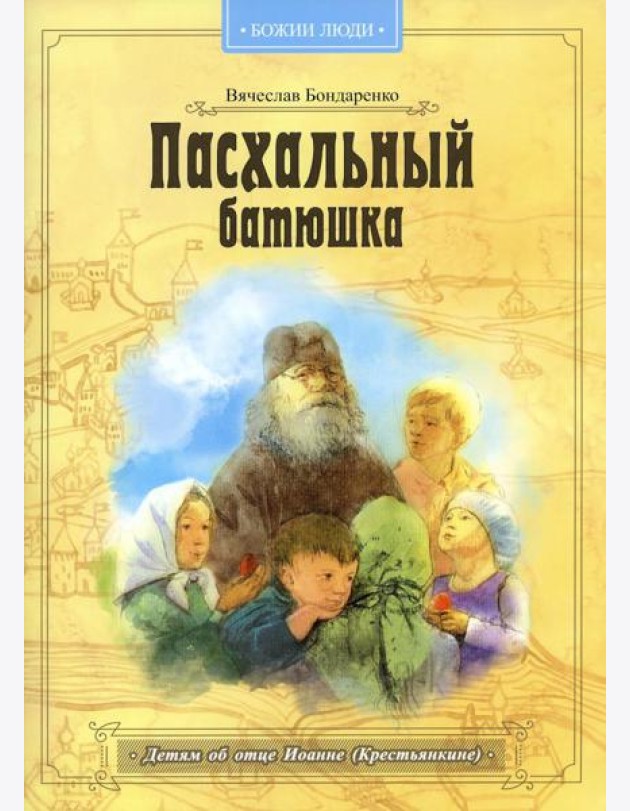 Пасхальный батюшка. Детям об отце Иоанне (Крестьянкине)