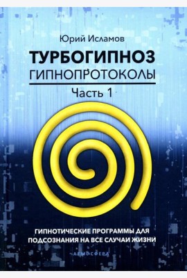 Турбогипноз. Гипнопротоколы. Ч. 1: Гипнотические программы для подсознания на все случаи жизни