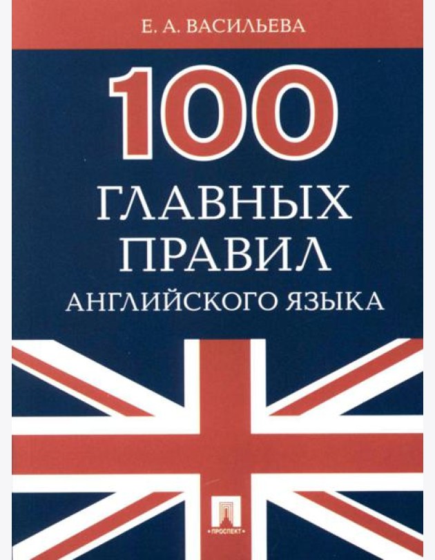 100 главных правил английского языка: Учебное пособие