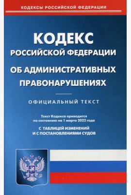 КоАП РФ (по сост. на 01.03.2022 г.)