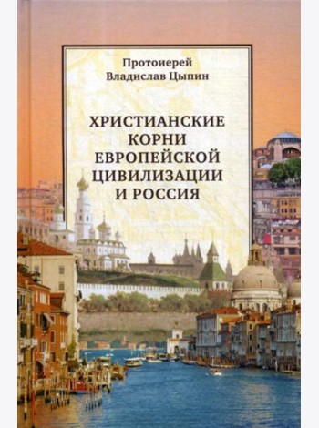 Христианские корни европейской цивилизации и Россия: статьи разных лет