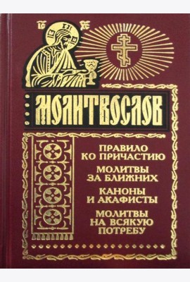 Молитвослов на всякую потребу. Правило ко причастию. Молитвы за ближних. Каноны и акафисты. Молитвы на всякую потребу