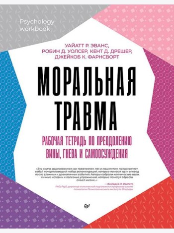 Моральная травма. Рабочая тетрадь по преодолению вины, гнева и самоосуждения