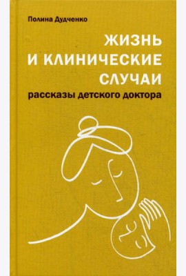 Жизнь и клинические случаи: рассказы детского доктора. 2-е изд., доп