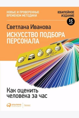 Искусство подбора персонала: Как оценить человека за час. 15-е изд., перераб.и доп