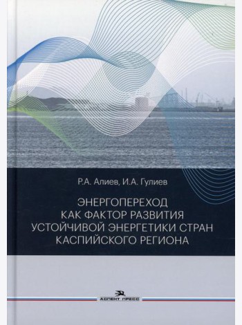 Энергопереход как фактор развития устойчивой энергетики стран Каспийского региона: монография