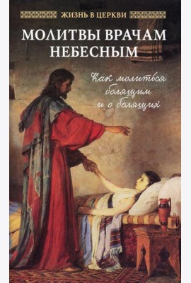 Молитвы врачам Небесным: Как молиться болящим и о болящих