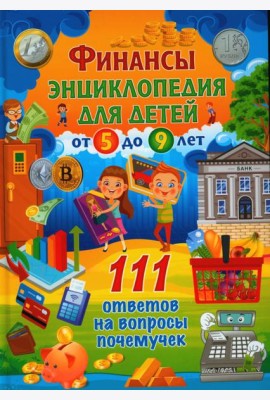 Финансы. Энциклопедия для детей от 5 до 9 лет. 111 ответов на вопросы почемучек