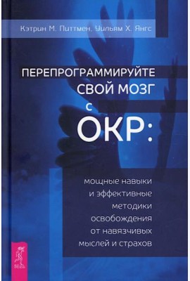 Перепрограммируйте свой мозг с ОКР: мощные навыки и эффективные методики освобождения от навязчивых мыслей и страхов