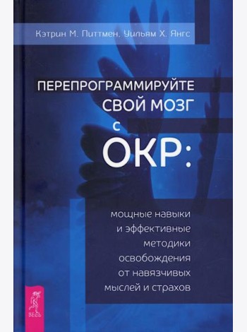 Перепрограммируйте свой мозг с ОКР: мощные навыки и эффективные методики освобождения от навязчивых мыслей и страхов