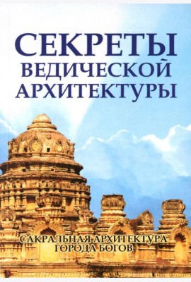 Секреты ведической архитектуры. Сакральная архитектура. Город Богов. 2-е изд