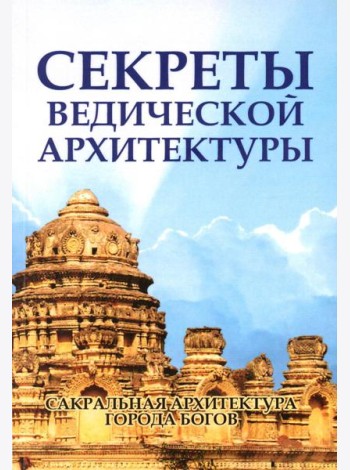 Секреты ведической архитектуры. Сакральная архитектура. Город Богов. 2-е изд