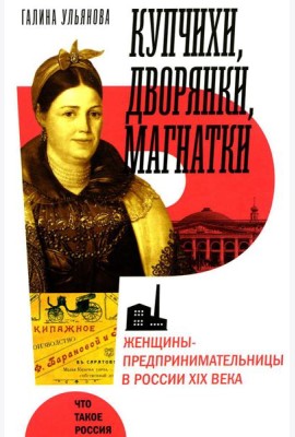 Купчихи, дворянки, магнатки: Женщины-предпринимательницы в России XIX века. 3-е изд