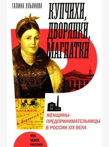 Купчихи, дворянки, магнатки: Женщины-предпринимательницы в России XIX века. 3-е изд