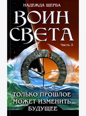 Воин света. Ч. 3. Только прошлое может изменить будущее