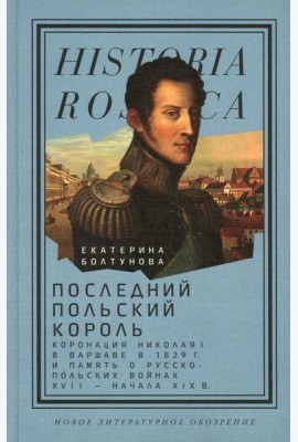 Последний польский король: коронация Николая I в Варшаве в 1829 г. и память о русско-польских войнах XVII - начала XIX в