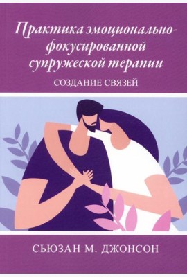 Практика эмоционально-фокусированной супружеской терапии: создание связей