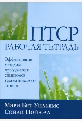 ПТСР: рабочая тетрадь. Эффективные методики преодоления симптомов травматического стресса
