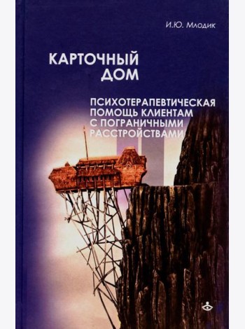 Карточный дом. Психотерапевтическая помощь клиентам с пограничными расстройствами. 4-е изд