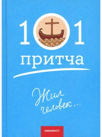 Жил человек...101 притча. Сборник христианских притч и сказаний