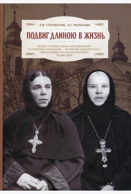 Подвиг длиною в жизнь: Жизнь и труды Елены (Коноваловой) и Гавриилы (Рисицкой) - игумений Гродненского Свято-Рождество-Богородичного монастыря