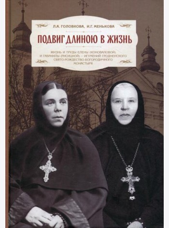 Подвиг длиною в жизнь: Жизнь и труды Елены (Коноваловой) и Гавриилы (Рисицкой) - игумений Гродненского Свято-Рождество-Богородичного монастыря