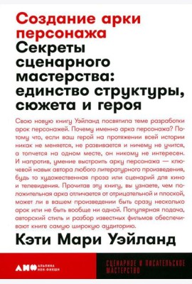 Создание арки персонажа. Секреты сценарного мастерства: единство структуры, сюжета и героя (обл.)