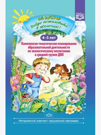 Добро пожаловать в экологию! Комплексно-тематическое планирование образовательной деятельности по экологическому воспитанию в средней группе (4-5 лет)