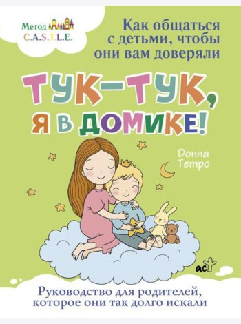 Тук-тук, я в домике! Как общаться с детьми, чтобы они вам доверяли. Метод C.A.S.T.L.E.
