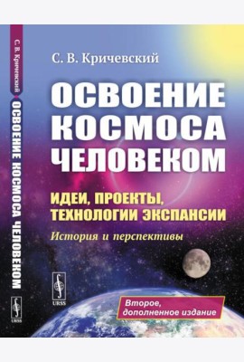 Освоение космоса человеком: Идеи, проекты, технологии экспансии. История и перспективы