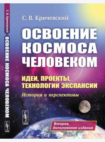 Освоение космоса человеком: Идеи, проекты, технологии экспансии. История и перспективы