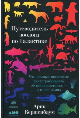 Путеводитель зоолога по Галактике: Что земные животные могут рассказать об инопланетянах – и о нас самих