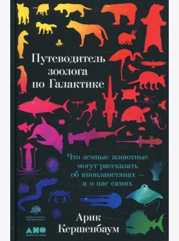 Путеводитель зоолога по Галактике: Что земные животные могут рассказать об инопланетянах – и о нас самих