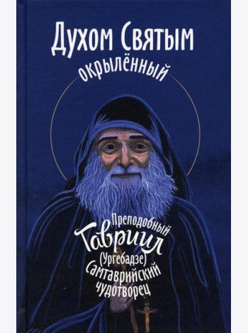 Духом Святым окрыленный. Преподобный Гавриил (Ургебадзе), Самтаврийский чудотворец