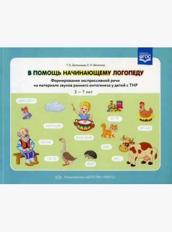 В помощь начинающему логопеду. Формирование экспрессивной речи на материале звуков раннего онтогенеза у детей сТНР 3-7 лет