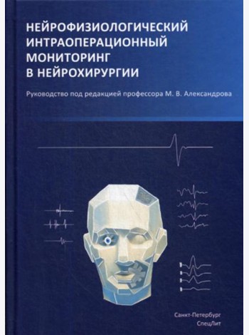 Нейрофизиологический интраоперационный мониторинг в нейрохирургии: руководство. 2-е изд., испр.и доп