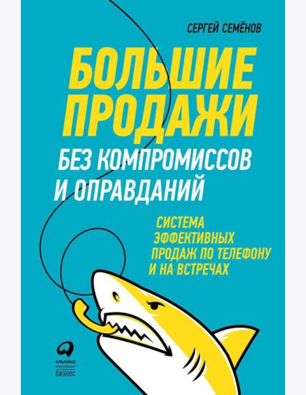Большие продажи без компромиссов и оправданий: Система эффективных продаж по телефону и на встречах