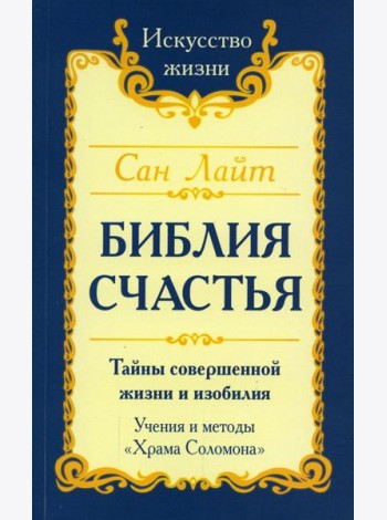 Библия Счастья. Тайны совершенной жизни и изобилия. Учение и методы 