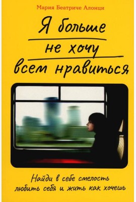 Я больше не хочу всем нравиться: Найди в себе смелость любить себя и жить как хочешь