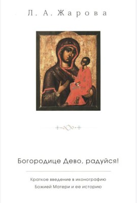 Богородице Дево, радуйся! Краткое введение в иконографию Божией Матери и ее историю